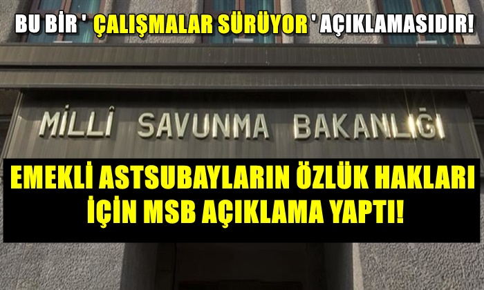 MSB, EMEKLİ ASTSUBAYLARIN ÖZLÜK HAKLARI İÇİN AÇIKLAMA YAPTI!