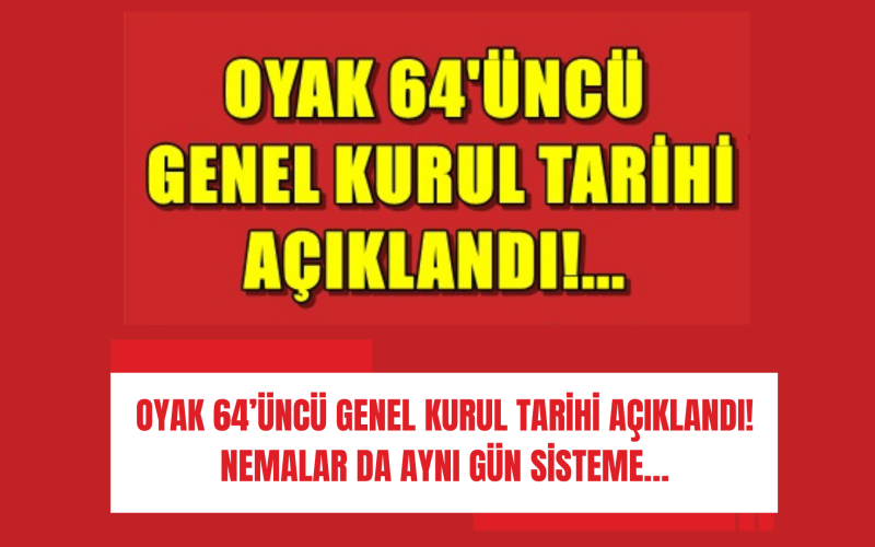 OYAK 64’ÜNCÜ GENEL KURUL TARİHİ AÇIKLANDI! NEMALAR DA AYNI GÜN SİSTEME…