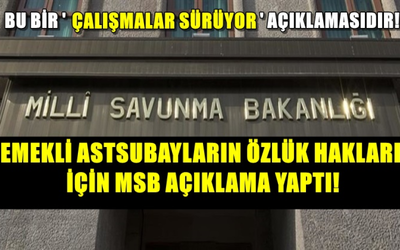 MSB, EMEKLİ ASTSUBAYLARIN ÖZLÜK HAKLARI İÇİN AÇIKLAMA YAPTI!